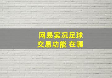 网易实况足球交易功能 在哪